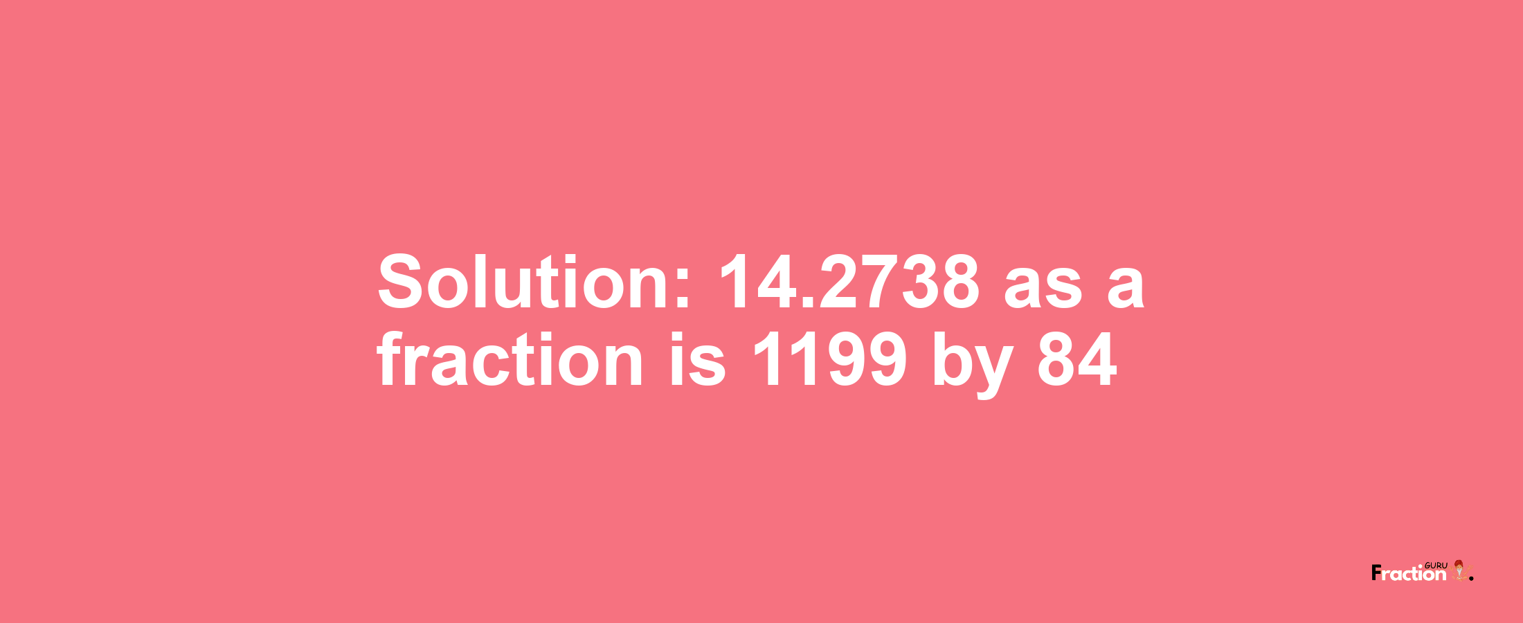 Solution:14.2738 as a fraction is 1199/84